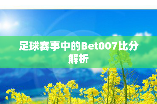 足球赛事中的Bet007比分解析图片