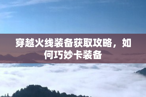 穿越火线装备获取攻略图片