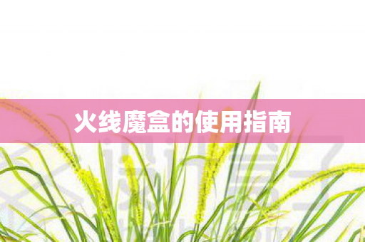 火线魔盒的使用指南图片