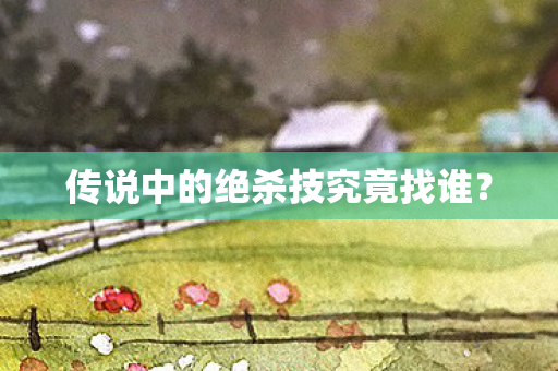 传说中的绝杀技究竟找谁图片