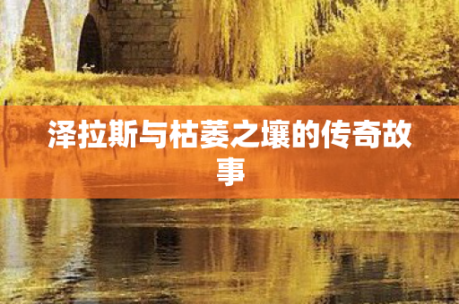 泽拉斯与枯萎之壤的传奇故事图片