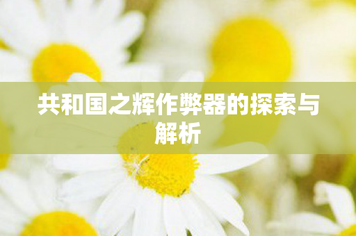 共和国之辉作弊器的探索与解析图片