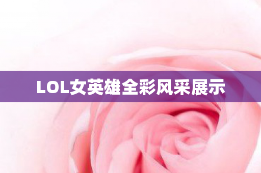 LOL女英雄全彩风采展示图片