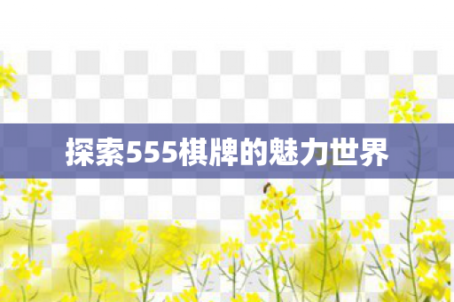 探索555棋牌的魅力世界图片
