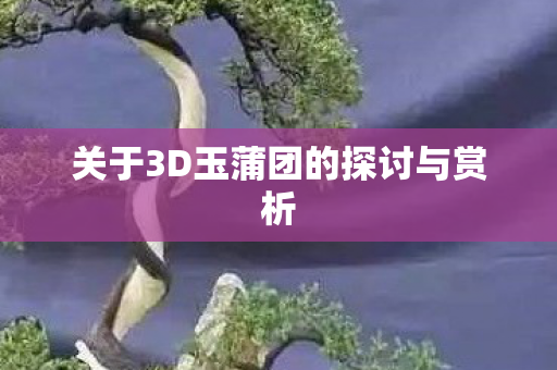 关于3D玉蒲团的探讨与赏析图片