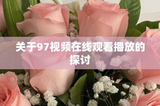 关于97视频在线观看播放的探讨图片