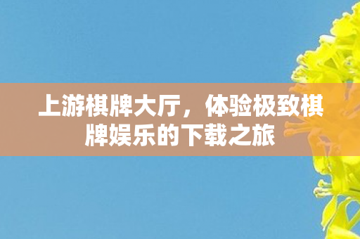 体验极致棋牌娱乐的下载之旅图片