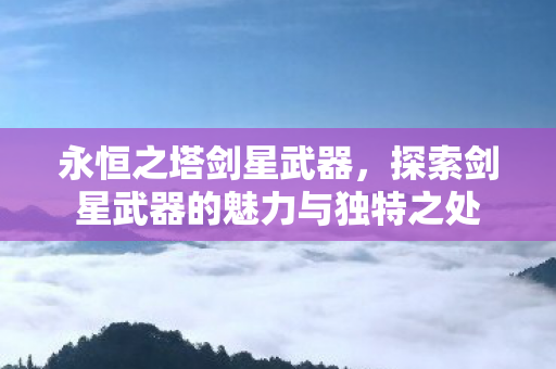 探索剑星武器的魅力与独特之处图片