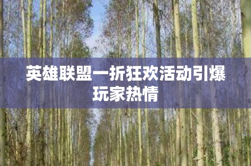 英雄联盟一折狂欢活动引爆玩家热情图片