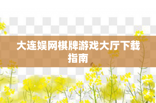 大连娱网棋牌游戏大厅下载指南图片