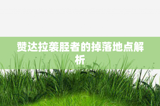 赞达拉袭胫者的掉落地点解析图片