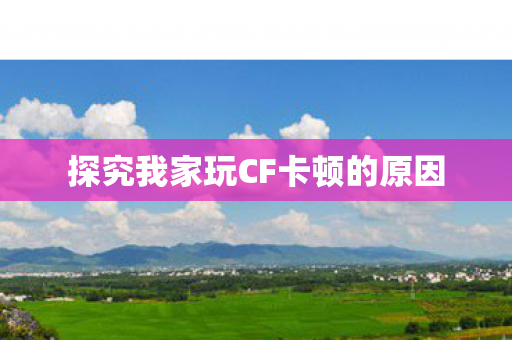 探究我家玩CF卡顿的原因图片