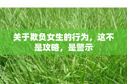 关于欺负女生的行为,这不是攻略,是警示 关于欺负女生的行为,这不是攻略,是警示