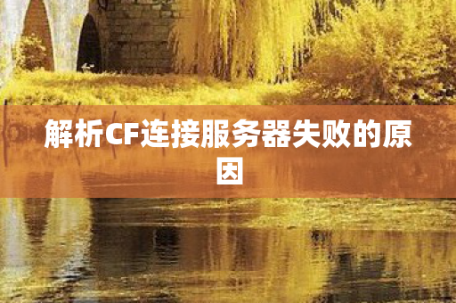 解析CF连接服务器失败的原因图片