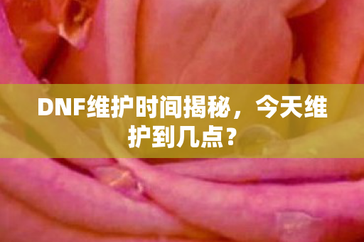DNF维护时间揭秘图片