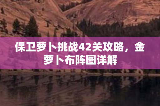 保卫萝卜挑战42关攻略图片