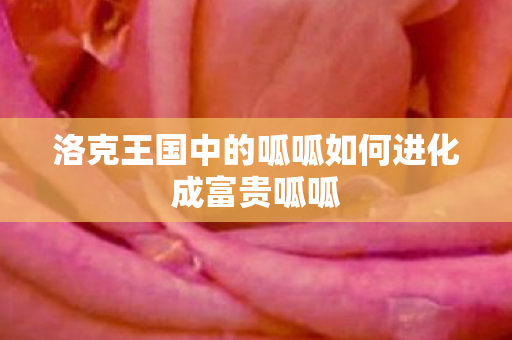 洛克王国中的呱呱如何进化成富贵呱呱图片