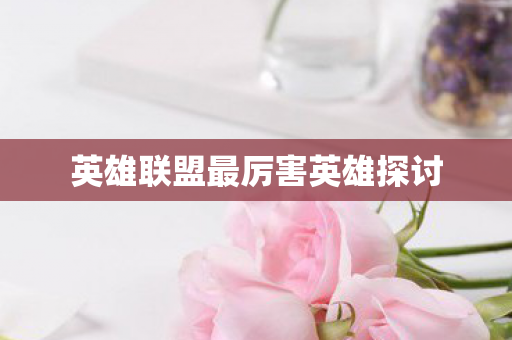 英雄联盟最厉害英雄探讨图片