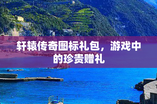 轩辕传奇图标礼包图片