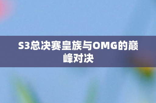 S3总决赛皇族与OMG的巅峰对决图片