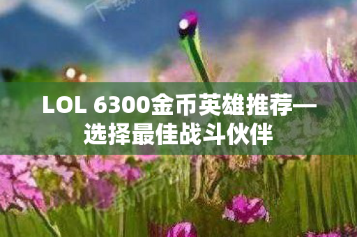 LOL 6300金币英雄推荐图片