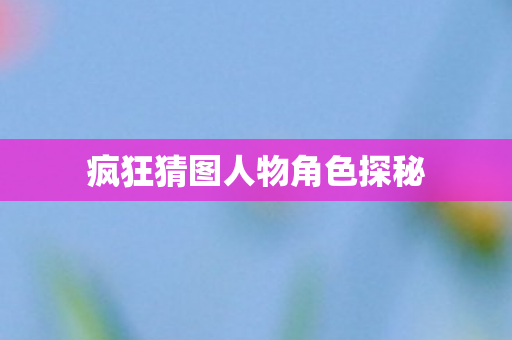 疯狂猜图人物角色探秘图片