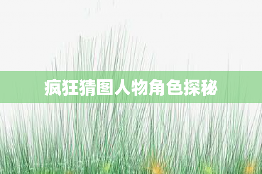 疯狂猜图人物角色探秘图片