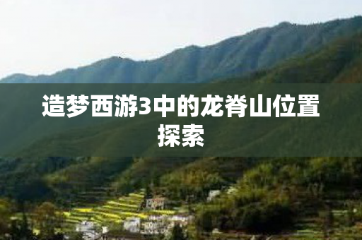 造梦西游3中的龙脊山位置探索图片