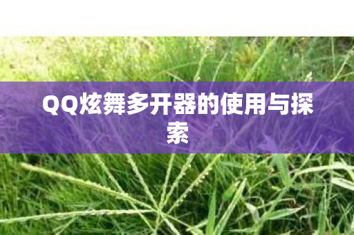 QQ炫舞多开器的使用与探索图片