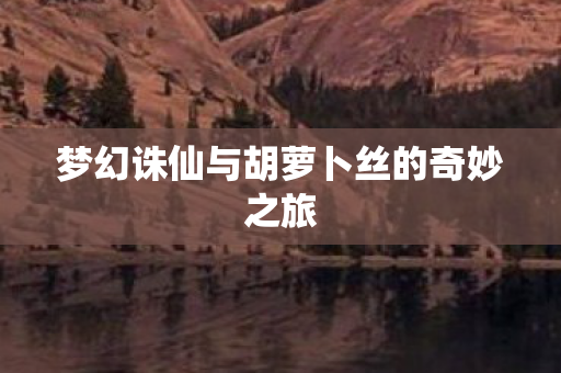 梦幻诛仙与胡萝卜丝的奇妙之旅图片