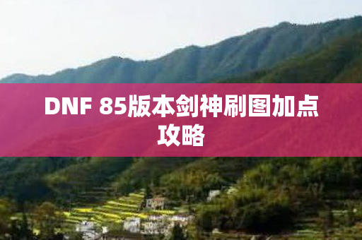 DNF 85版本剑神刷图加点攻略图片