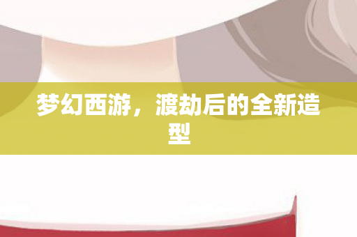 渡劫后的全新造型图片