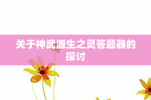 关于神武源生之灵答题器的探讨图片