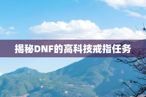 揭秘DNF的高科技戒指任务图片