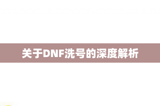 关于DNF洗号的深度解析图片
