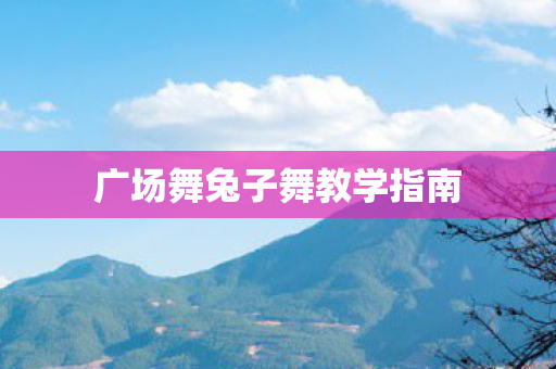 广场舞兔子舞教学指南图片