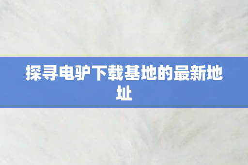 探寻电驴下载基地的最新地址图片