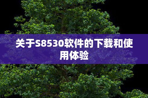 关于S8530软件的下载和使用体验图片