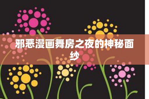 邪恶漫画舞房之夜的神秘面纱图片