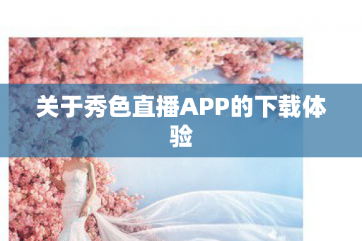 关于秀色直播APP的下载体验图片