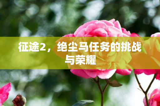 绝尘马任务的挑战与荣耀图片