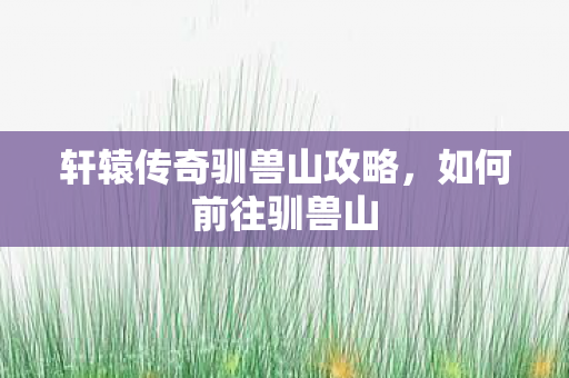 轩辕传奇驯兽山攻略图片