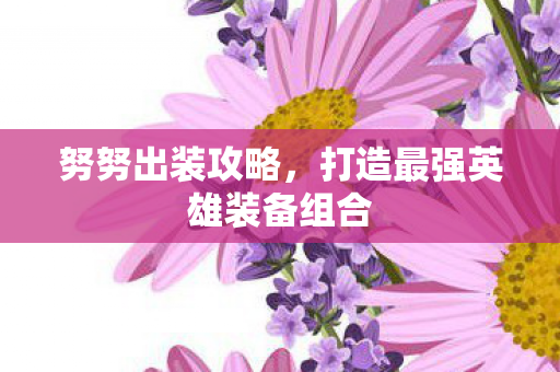 努努出装攻略,打造最强英雄装备组合 努努出装攻略,打造最强英雄装备组合