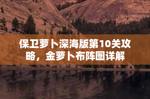 保卫萝卜深海版第10关攻略图片