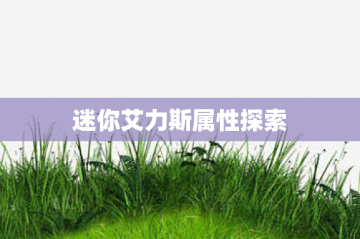 迷你艾力斯属性探索图片