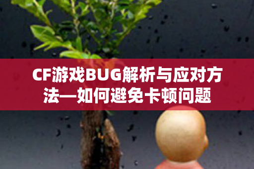 CF游戏BUG解析与应对方法图片