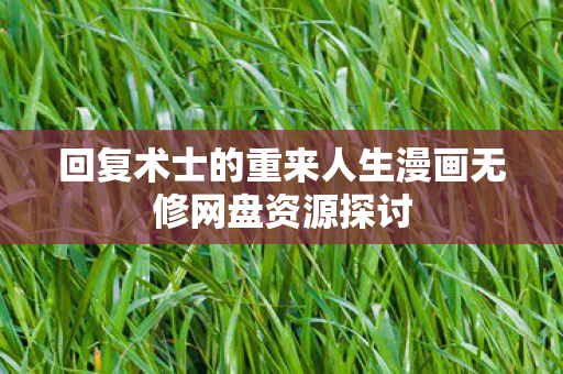 回复术士的重来人生漫画无修网盘资源探讨图片