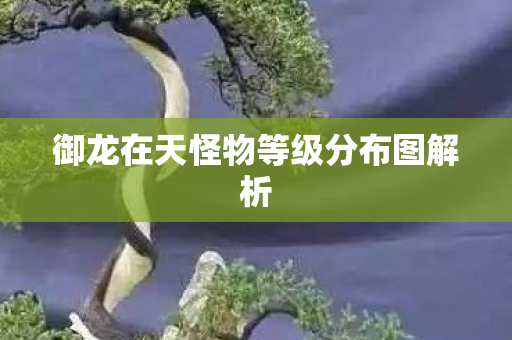 御龙在天怪物等级分布图解析图片
