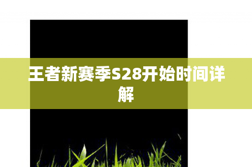 王者新赛季S28开始时间详解图片