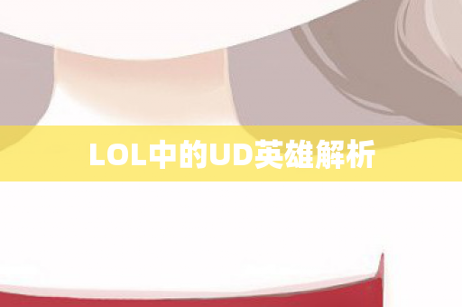 LOL中的UD英雄解析图片